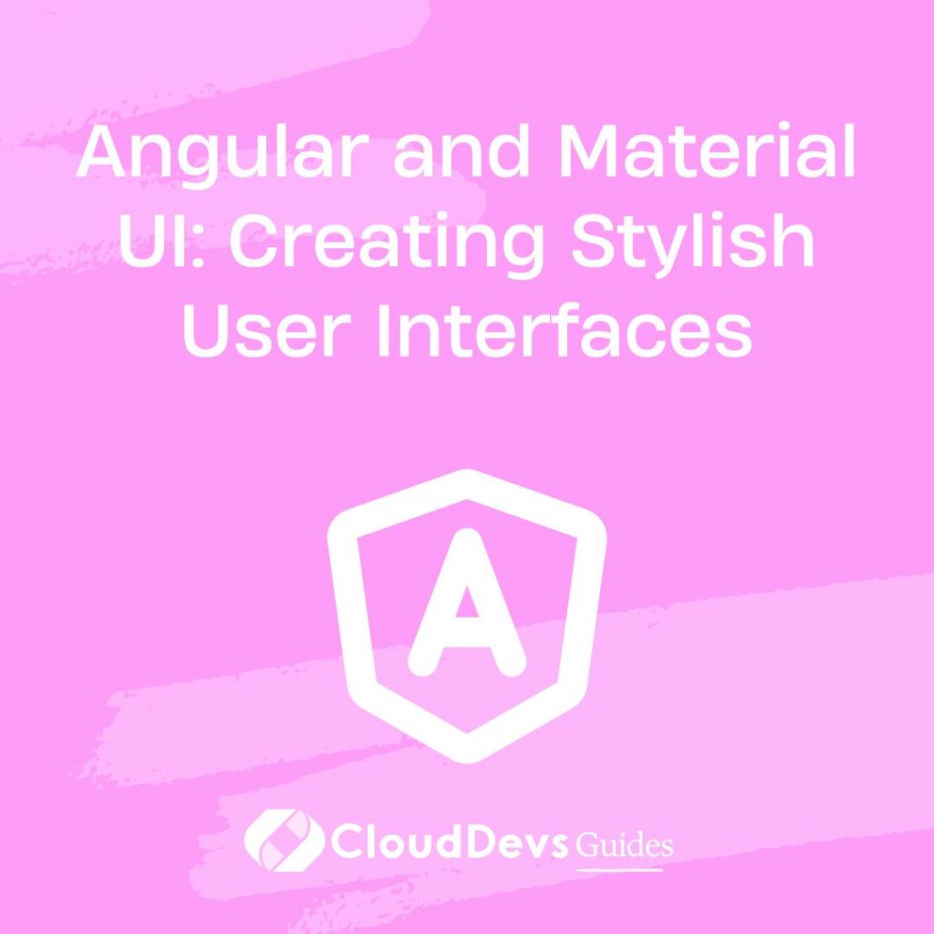 Angular and Material UI: Creating Stylish User Interfaces