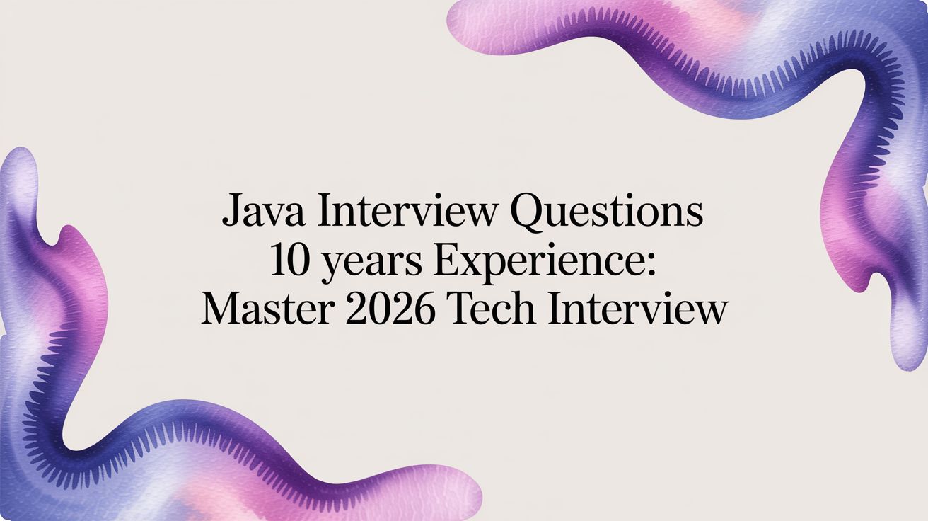 Java interview questions 10 years experience: Master 2026 Tech Interview